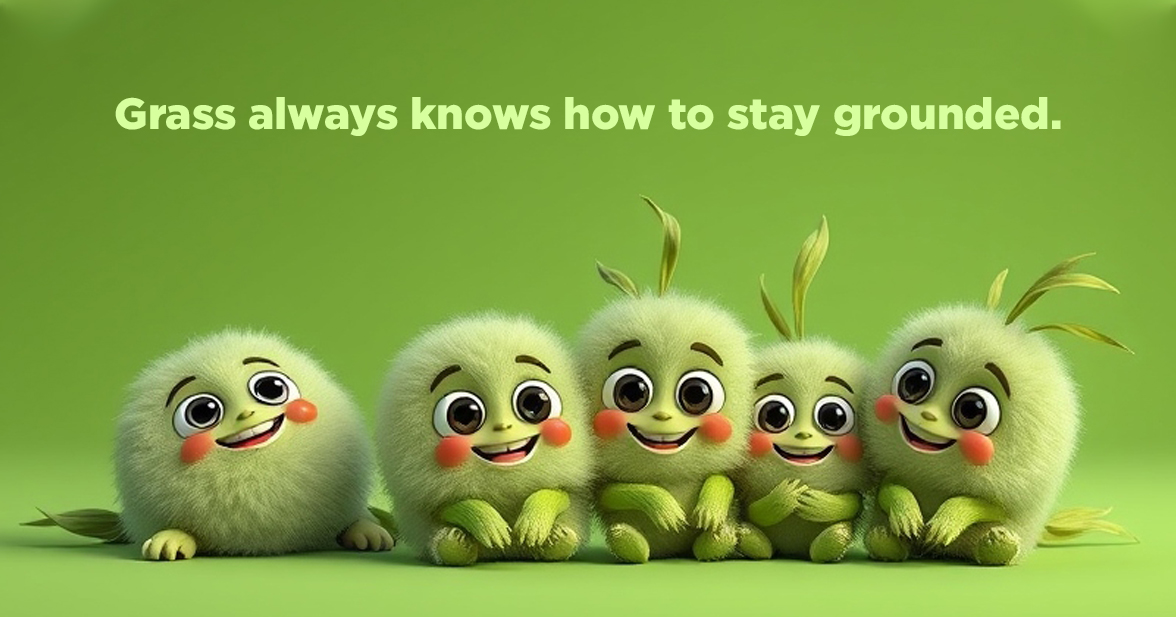 Grass always knows how to stay grounded.