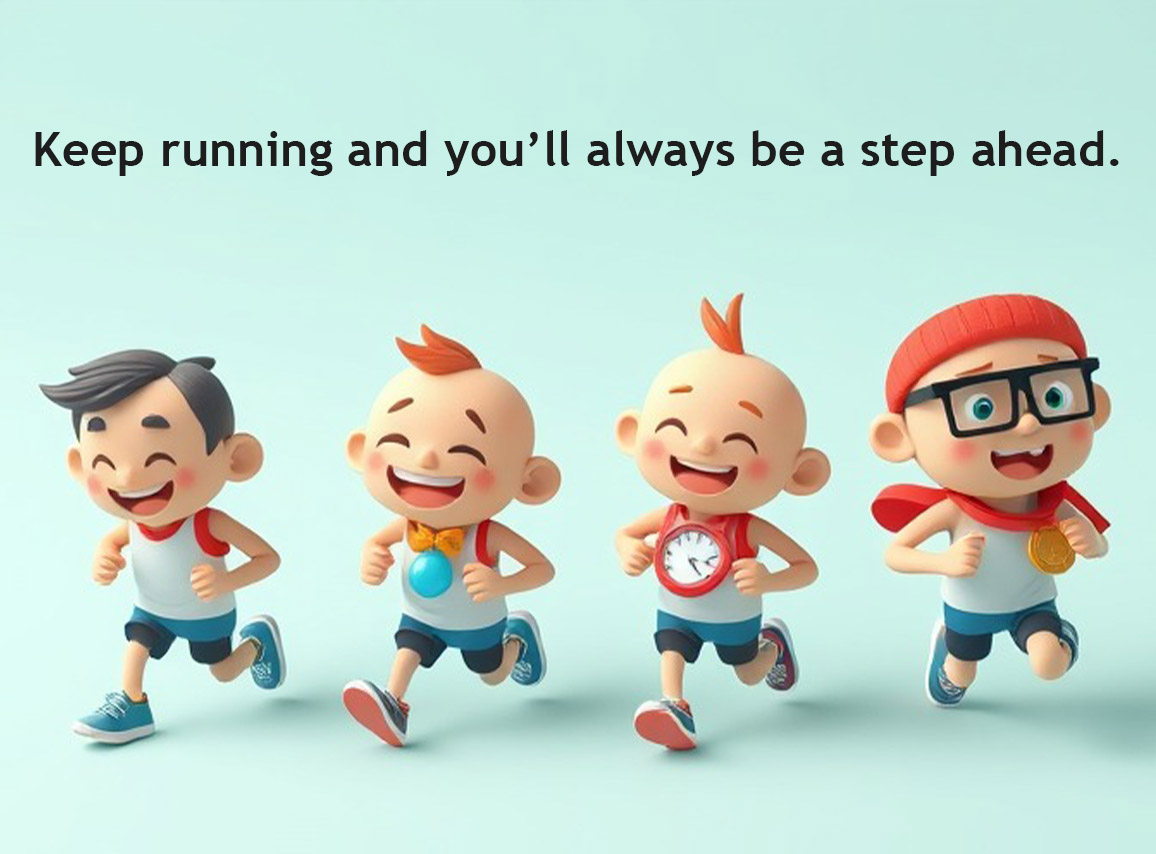 Keep running and you’ll always be a step ahead.