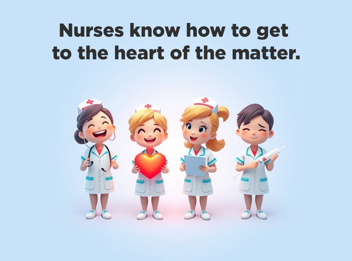 Nurses know how to get to the heart of the matter.