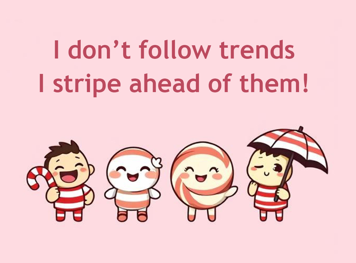 I don’t follow trends—I stripe ahead of them!