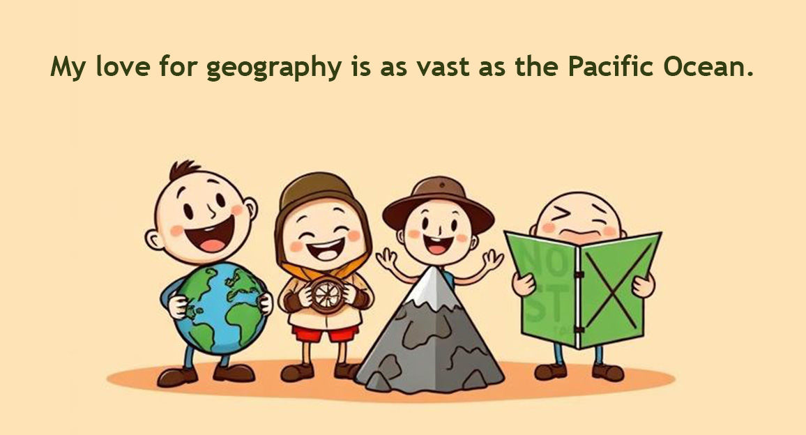 My love for geography is as vast as the Pacific Ocean.